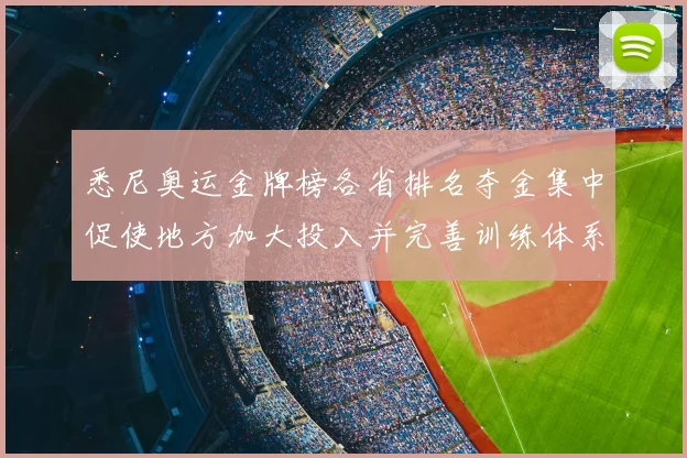 悉尼奥运金牌榜各省排名夺金集中促使地方加大投入并完善训练体系