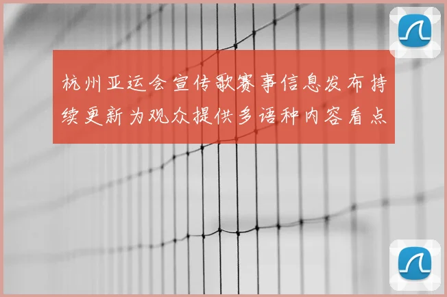 杭州亚运会宣传歌赛事信息发布持续更新为观众提供多语种内容看点