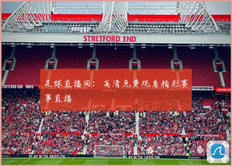 足球直播间：高清免费观看精彩赛事直播
