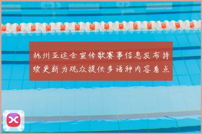 杭州亚运会宣传歌赛事信息发布持续更新为观众提供多语种内容看点