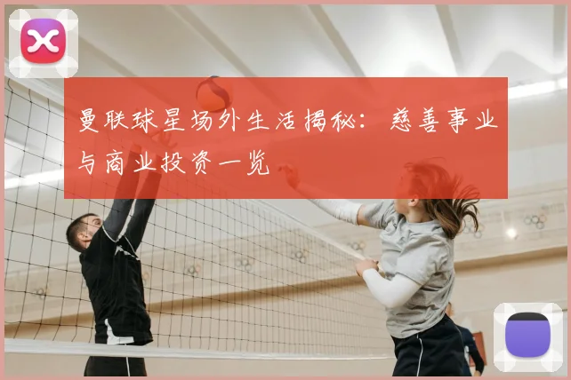 曼联球星场外生活揭秘：慈善事业与商业投资一览