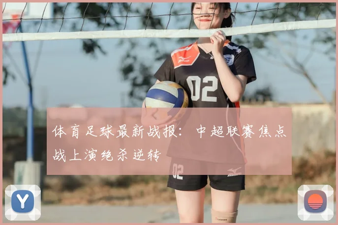 体育足球最新战报：中超联赛焦点战上演绝杀逆转