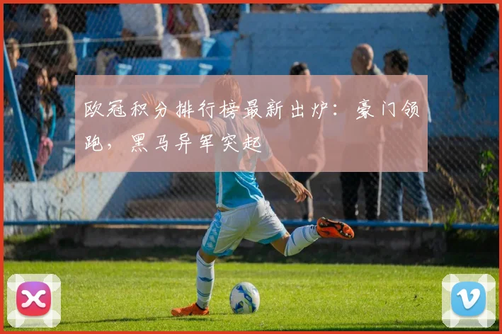 欧冠积分排行榜最新出炉：豪门领跑，黑马异军突起