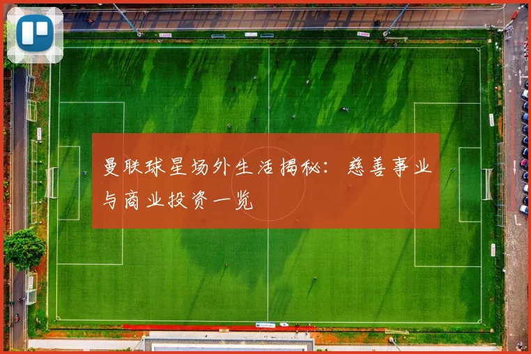 曼联球星场外生活揭秘：慈善事业与商业投资一览