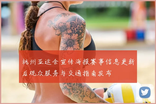 杭州亚运会宣传海报赛事信息更新后观众服务与交通指南发布