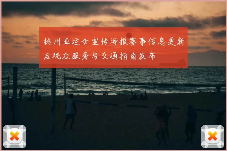 杭州亚运会宣传海报赛事信息更新后观众服务与交通指南发布