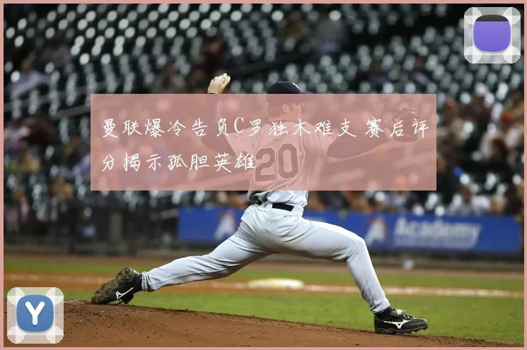 曼联爆冷告负C罗独木难支 赛后评分揭示孤胆英雄