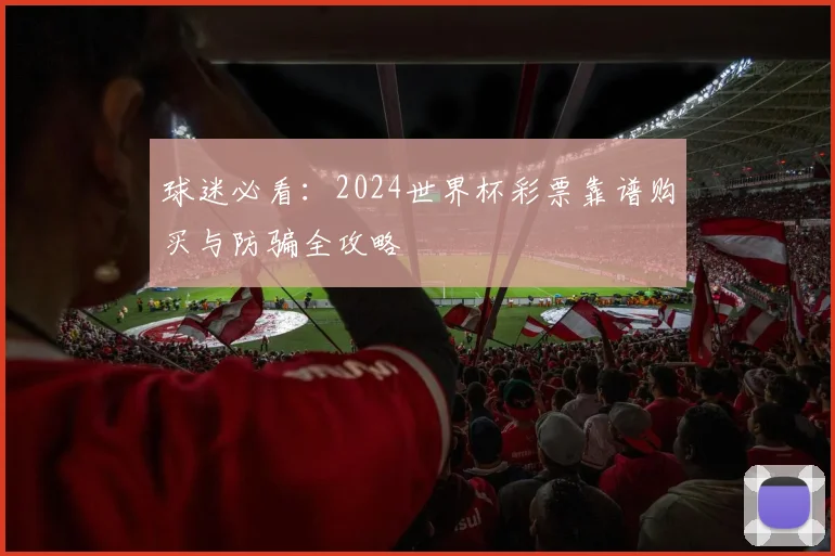 球迷必看：2024世界杯彩票靠谱购买与防骗全攻略