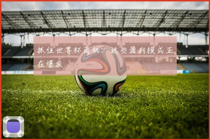 抓住世界杯商机：这些盈利模式正在爆发