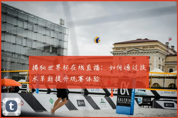 揭秘世界杯在线直播：如何通过技术革新提升观赛体验