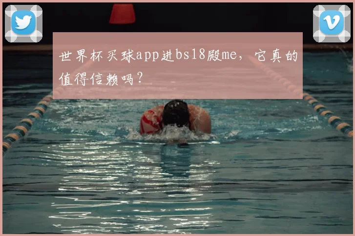 世界杯买球app进bs18殿me,它真的值得信赖吗?
