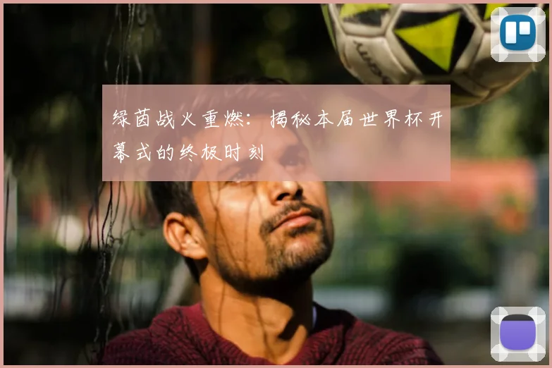 绿茵战火重燃：揭秘本届世界杯开幕式的终极时刻