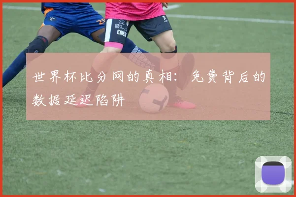 世界杯比分网的真相：免费背后的数据延迟陷阱