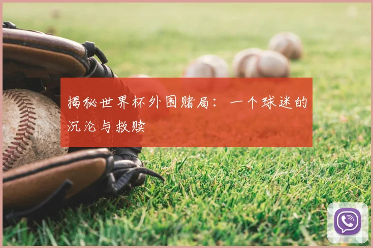 揭秘世界杯外围赌局:一个球迷的沉沦与救赎