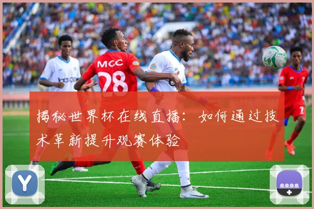 揭秘世界杯在线直播：如何通过技术革新提升观赛体验