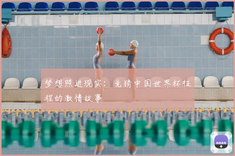 梦想照进现实：竞猜中国世界杯征程的激情故事