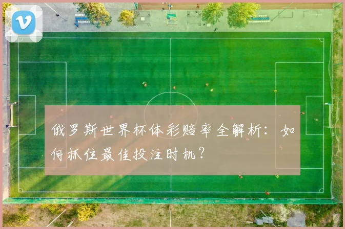 俄罗斯世界杯体彩赔率全解析:如何抓住最佳投注时机?