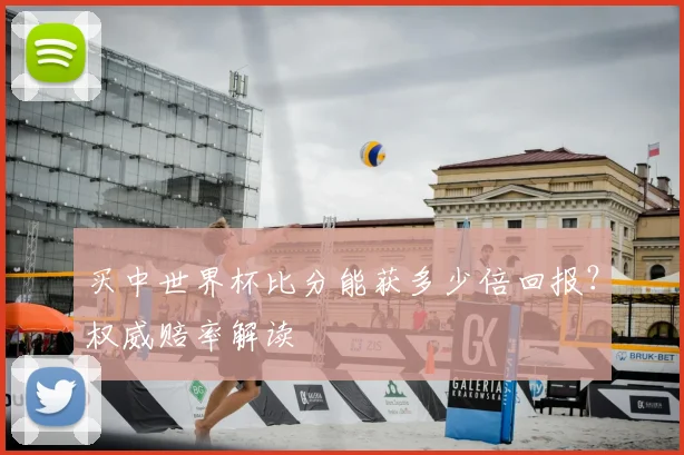 买中世界杯比分能获多少倍回报?权威赔率解读