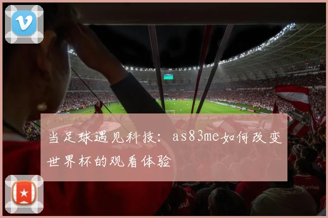 当足球遇见科技：as83me如何改变世界杯的观看体验