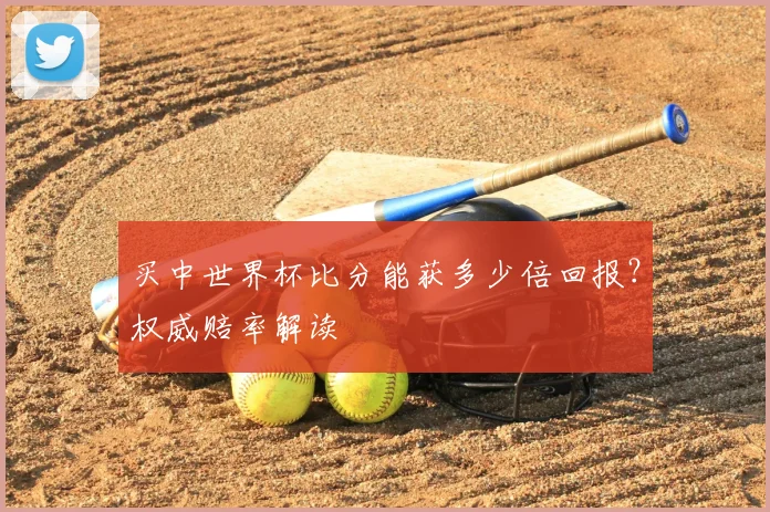 买中世界杯比分能获多少倍回报？权威赔率解读
