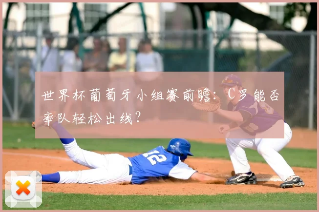 世界杯葡萄牙小组赛前瞻:C罗能否率队轻松出线?