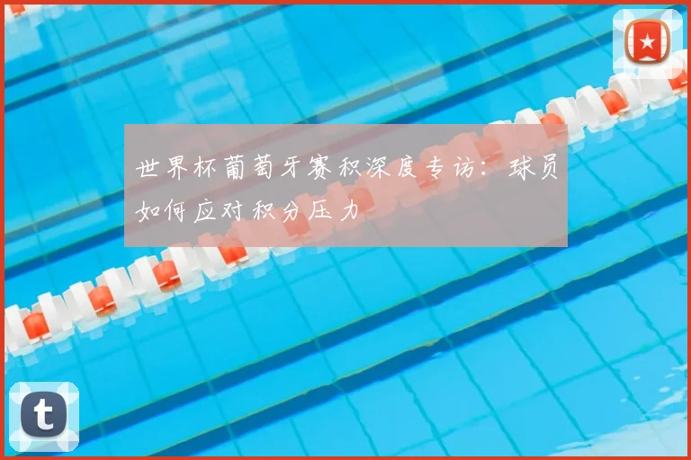 世界杯葡萄牙赛积深度专访：球员如何应对积分压力