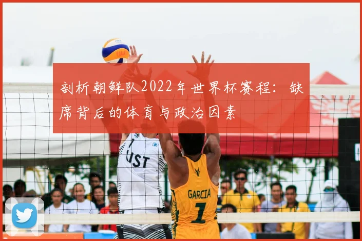 剖析朝鲜队2022年世界杯赛程：缺席背后的体育与政治因素