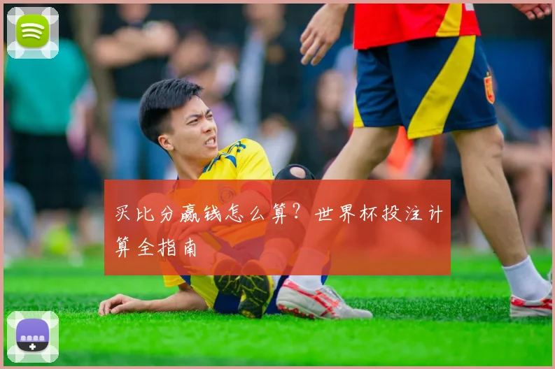 买比分赢钱怎么算?世界杯投注计算全指南