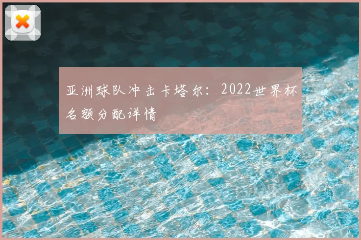 亚洲球队冲击卡塔尔：2022世界杯名额分配详情